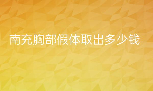 南充胸部假体取出哪家医院比较好?假体取出价格多少