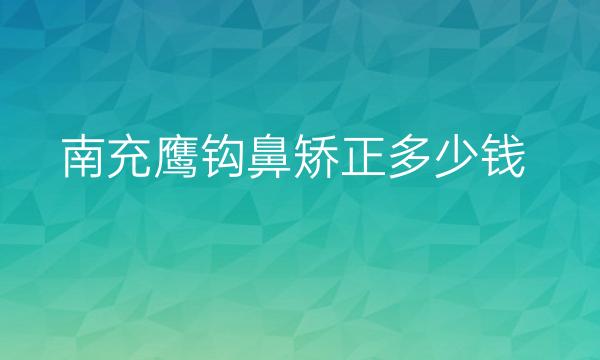 南充鹰钩鼻矫正哪家医院比较好?南充鼻矫正价格一览