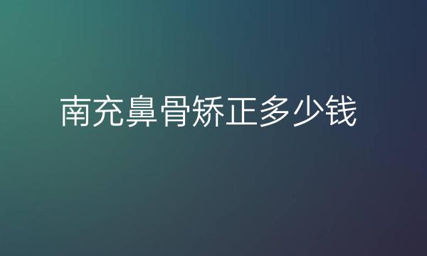 南充鼻骨矫正哪家医院比较好?价格一览