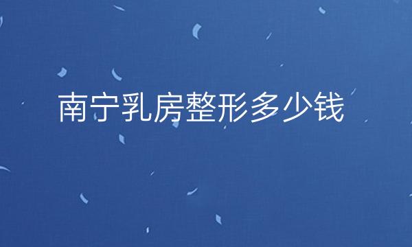 南宁乳房整形医院哪家好?排名医院分享