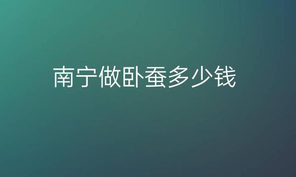 南宁做卧蚕整形医院哪家好?达美、连美都在前十
