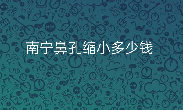 南宁鼻孔缩小整形医院排名前五名单点评!