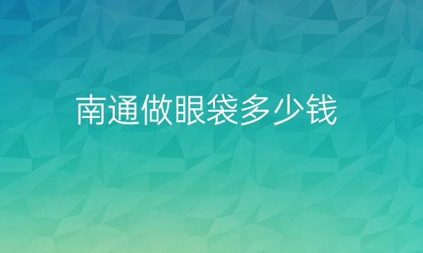 南通做眼袋整形医院哪家好?医院排名前10名单一览