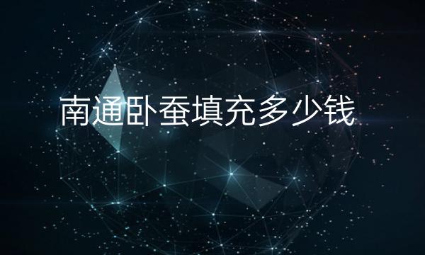 南通卧蚕填充哪家医院比较好?费用多少?