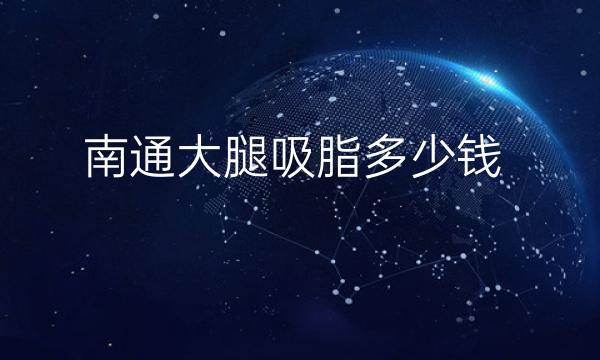 南通大腿吸脂整形医院哪家好?排名前三是哪些