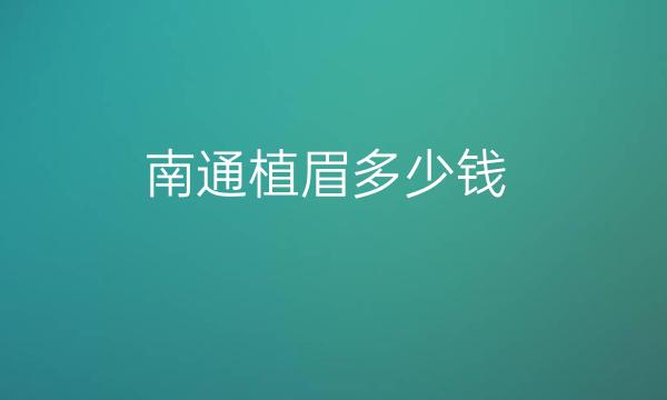 南通植眉哪家医院比较好?大麦微针价格流出!