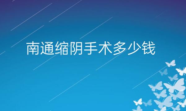 南通缩阴手术哪家医院比较好?价格一览