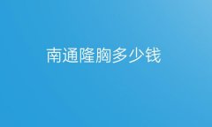 南通隆胸哪家医院比较好?价格一览