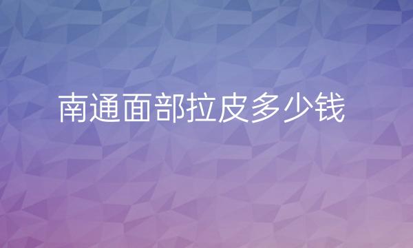 南通面部拉皮整形医院哪家好?医院排名前8名单一览