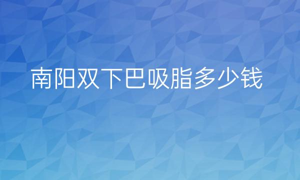 南阳双下巴吸脂哪家医院比较好?价格参考!