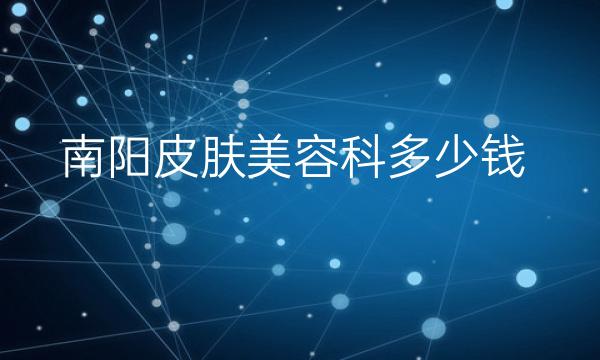 南阳皮肤美容科整形医院哪家好?这几家医院名单