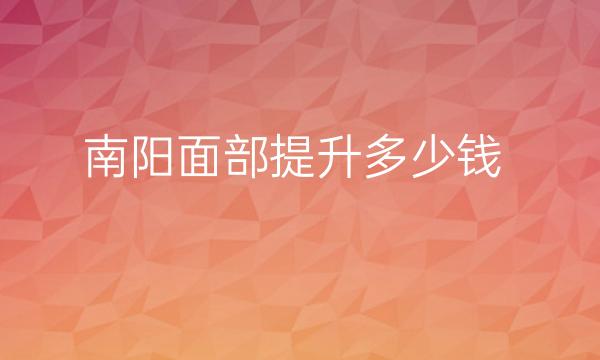 南阳面部提升整形医院哪家好?名单好医院