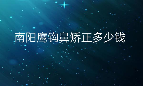 南阳鹰钩鼻矫正哪家做得好?来看这份价格展示
