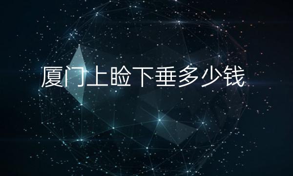 厦门上睑下垂整形医院哪家好?医院排名分享