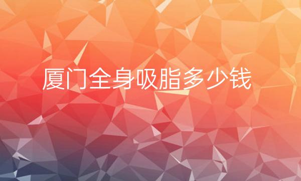 厦门全身吸脂整形医院哪家好?医院排名前10名单一览