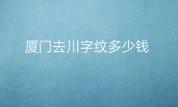 厦门去川字纹整形医院哪家好?医院排名前4名单一览