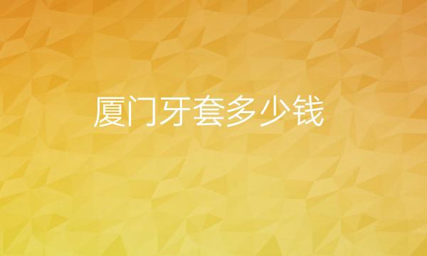 厦门牙套整形医院排名!十强名单揭晓