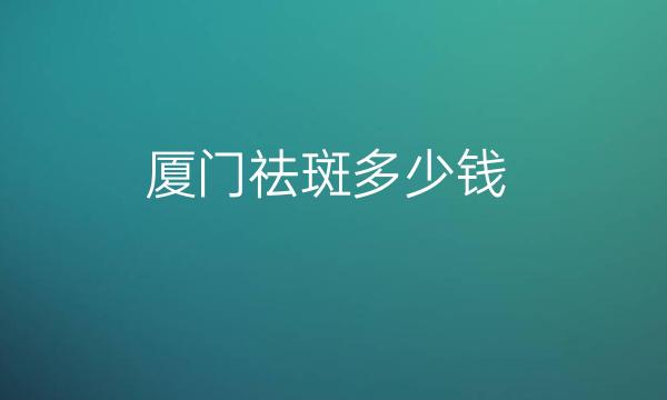 厦门祛斑整形医院哪家好?脸博士、华美口碑不错