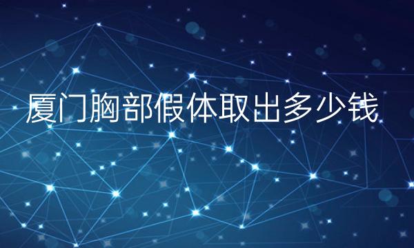 厦门胸部假体取出哪家好?含价格一览