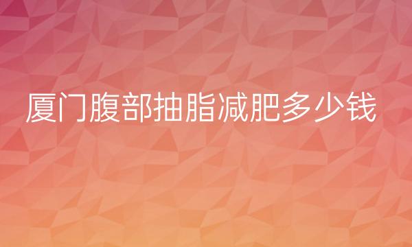 厦门腹部抽脂减肥整形医院哪家好?华美、欧菲排在前面