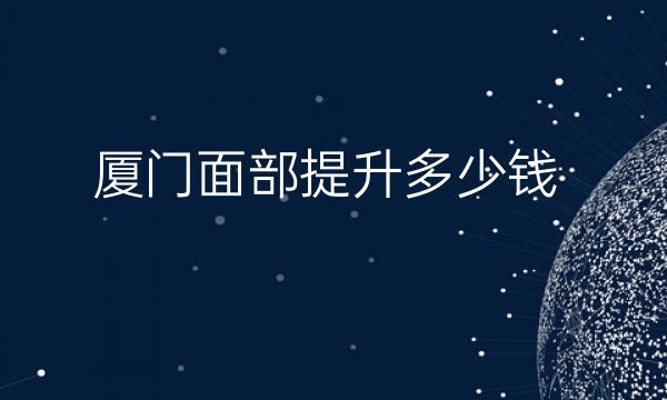 厦门面部提升整形医院哪家好?脸博士排在前面