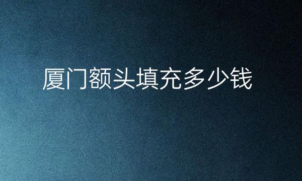厦门额头填充整形医院哪家好?医院排名前6名单一览