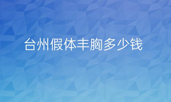 台州假体丰胸整形医院哪家好?名单好的医院