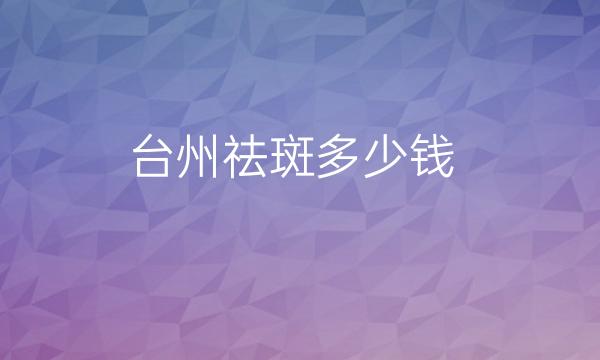 台州祛斑整形医院哪家好?医院排名前10名单一览