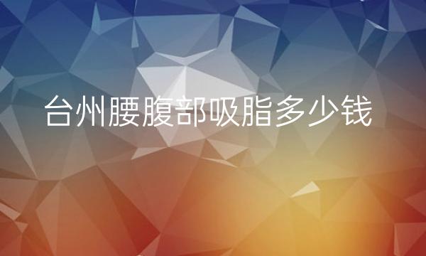 台州腰腹部吸脂哪家医院比较好?艺星上榜!