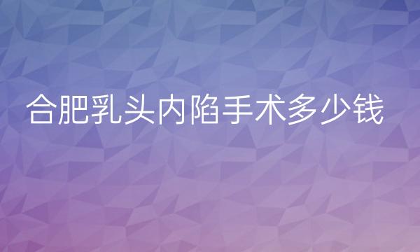 合肥乳头内陷手术整形医院哪家好?医院介绍