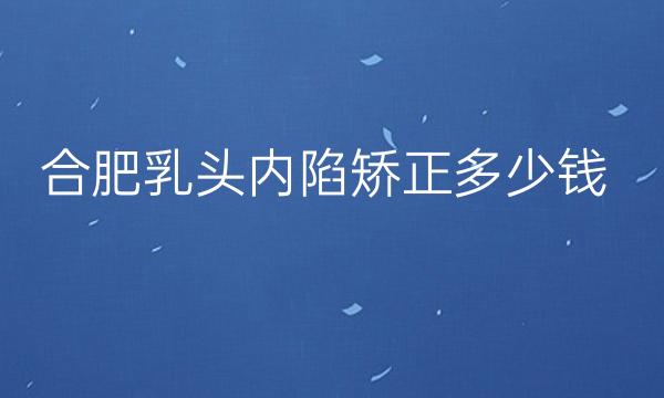 医院排名前10名单:合肥乳头内陷矫正整形医院哪家好?
