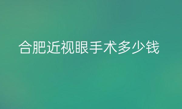 合肥近视眼手术哪家医院比较好?价格了解!