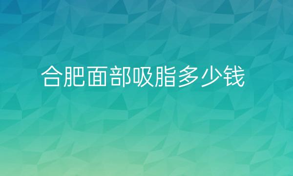 合肥面部吸脂整形医院哪家好?医院排名前10名单一览