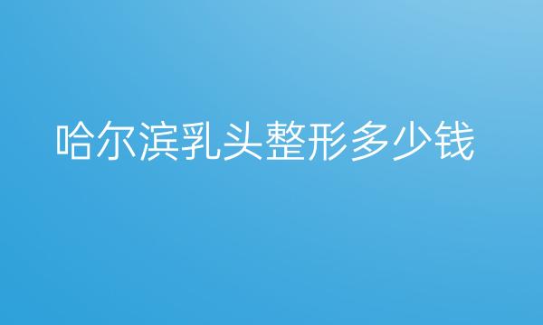 哈尔滨乳头整形医院价格一览,全新价格