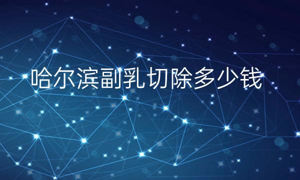哈尔滨副乳切除医院排名前4名单一览