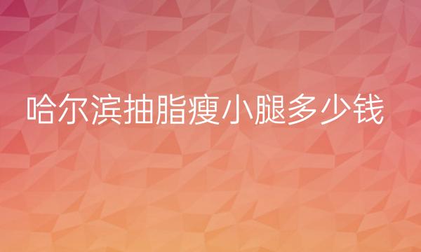 哈尔滨抽脂瘦小腿哪家医院比较好?价格一览