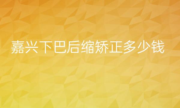 嘉兴下巴后缩矫正整形医院哪家好?前3医院分享