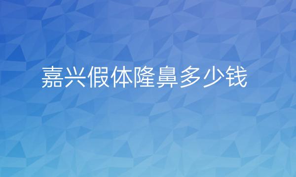 嘉兴假体隆鼻曙光or艺星哪家好?附价格