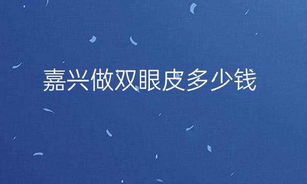 嘉兴做双眼皮整形医院哪家好?医院排名介绍