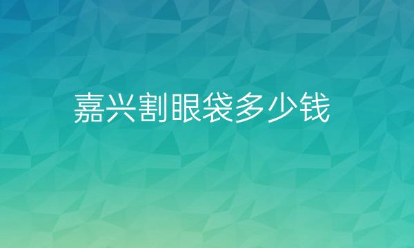 嘉兴割眼袋整形医院哪家好?曙光美容排在前面
