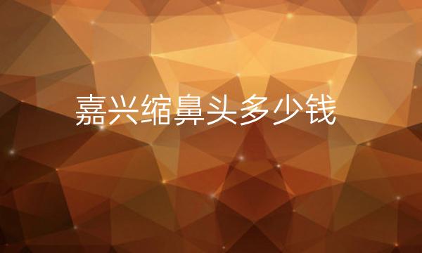 嘉兴缩鼻头整形医院哪家好?医院排名前3分享