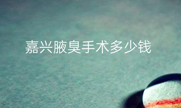 嘉兴腋臭手术整形医院哪家好?医院排名参考