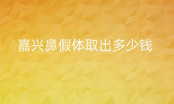 嘉兴鼻假体取出哪家医院比较好?嘉兴鼻整形价格一览