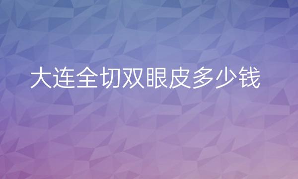 大连全切双眼皮整形医院哪家好?医院排名前10名单一览