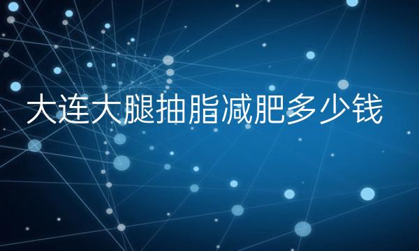 大连大腿抽脂减肥整形医院哪家好?医院排名前10名单一览