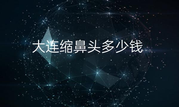 大连缩鼻头整形医院哪家好?医院排名前10名单一览