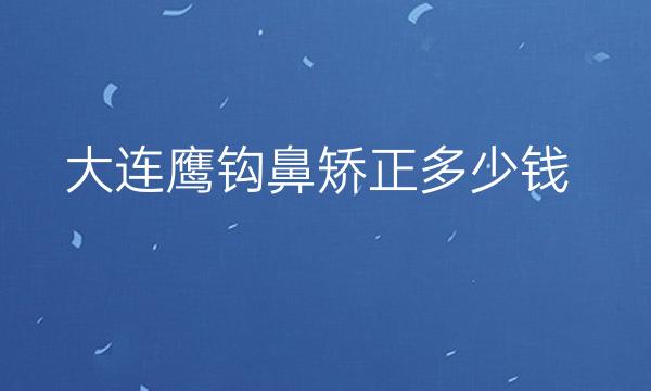 大连鹰钩鼻矫正整形医院哪家好?医院排名前10名单一览