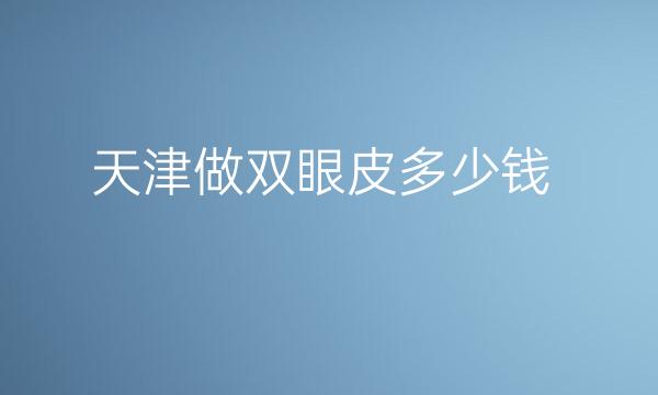 天津做双眼皮整形医院哪家好?医院排名前8名单一览