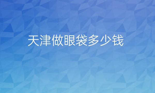 天津做眼袋整形医院哪家好?医院名单!