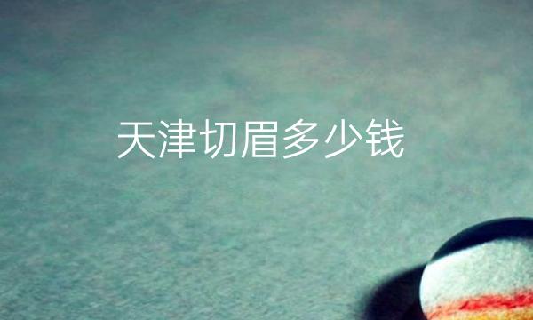 天津切眉整形医院哪家好?医院揭晓